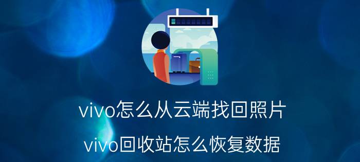 vivo怎么从云端找回照片 vivo回收站怎么恢复数据？